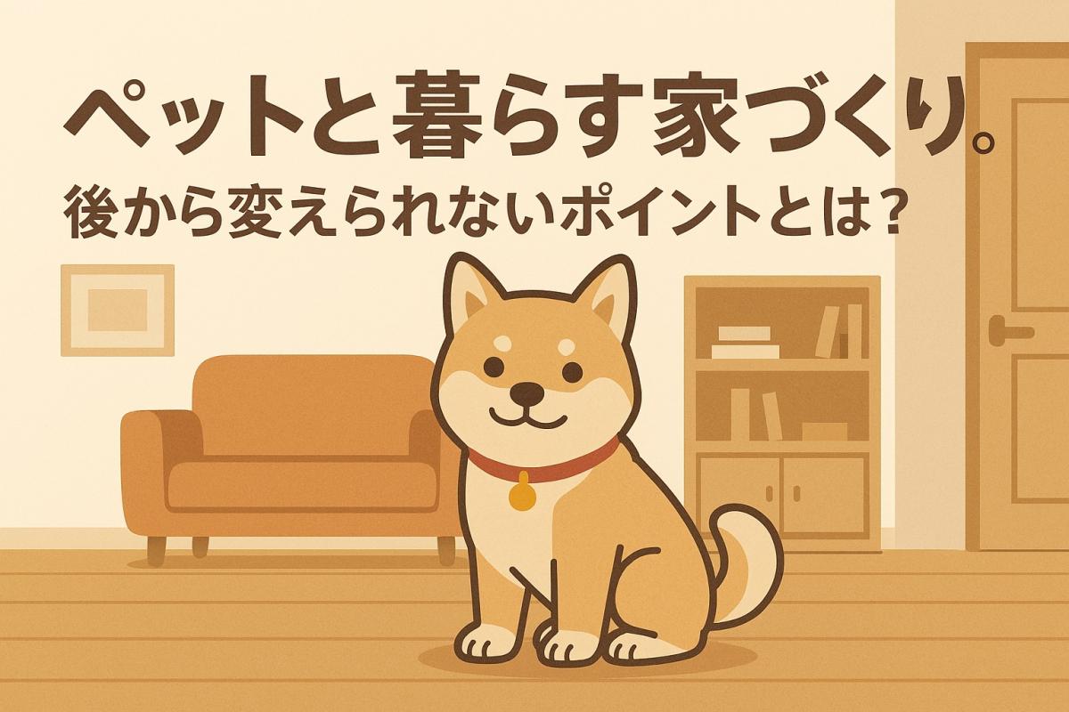 ペットと暮らす家づくり。後から変えられないポイントとは？