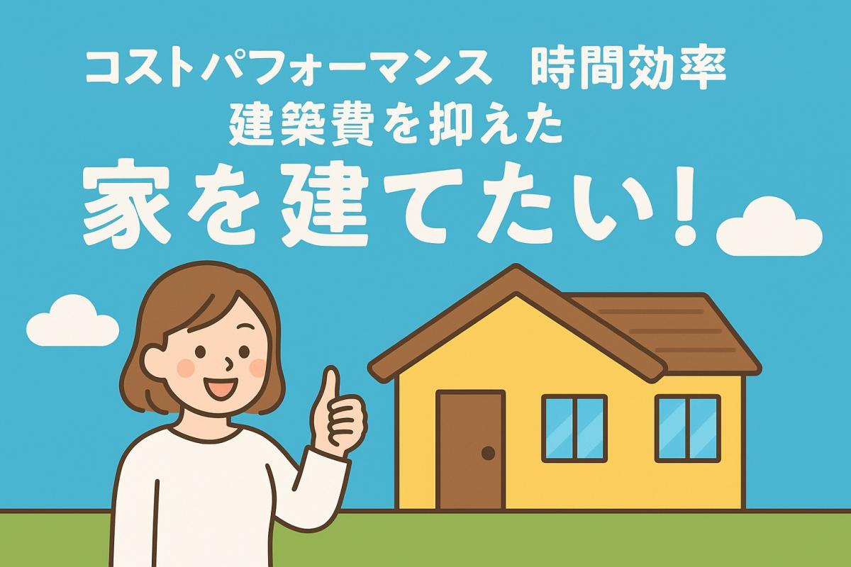 パフォーマンス最強の家を建てたい！コンパクト・時間効率・建築費を抑えた住まいのつくり方