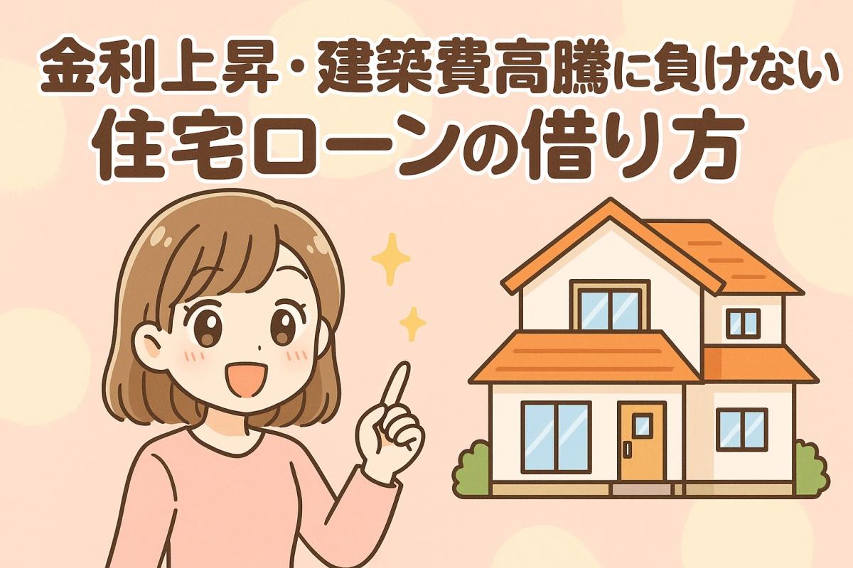 金利上昇&times;建築費高騰時代に後悔しない！安心して住宅ローンを組む5つのポイント