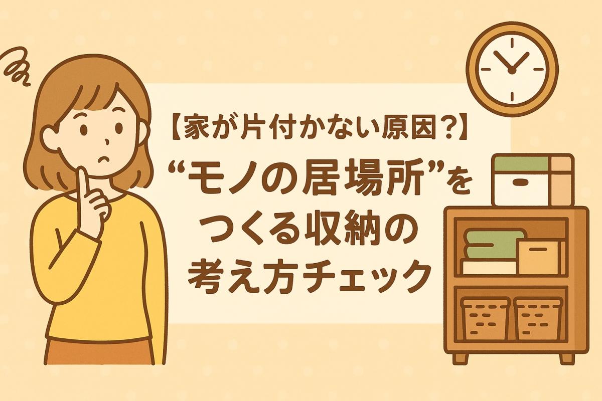 【家が片付かない原因？】&ldquo;モノの居場所&rdquo;をつくる収納の考え方チェック