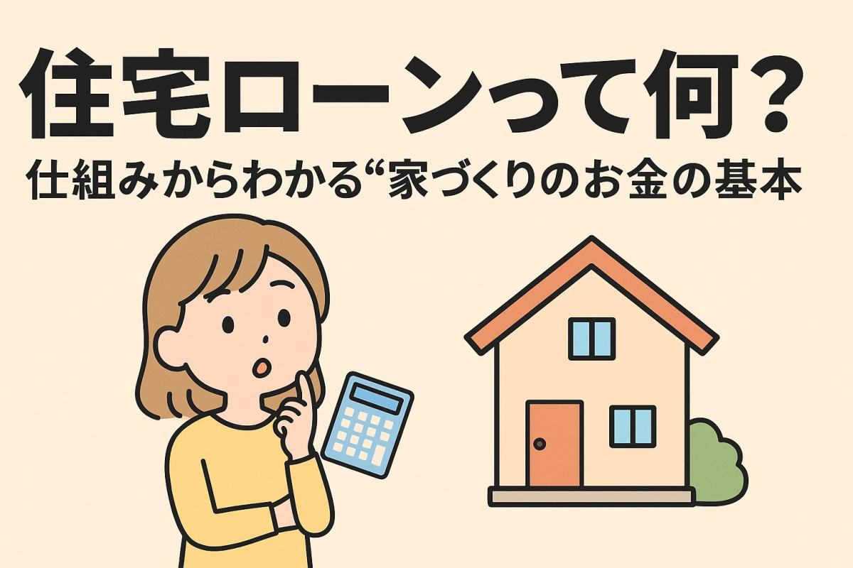 住宅ローンって何？仕組みからわかる&ldquo;家づくりのお金の基本&rdquo;