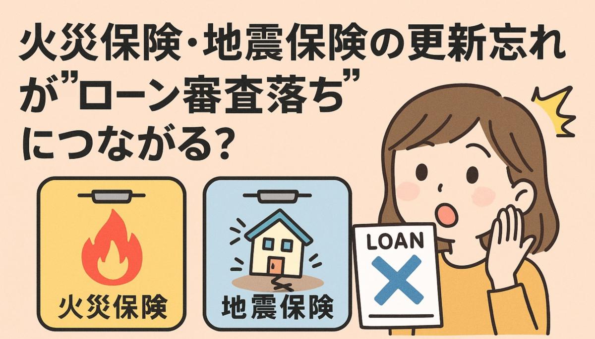 火災保険・地震保険の更新忘れが&ldquo;ローン審査落ち&rdquo;につながる？知らないと危険な「空白期間」と「借り換え時のチェックポイント」