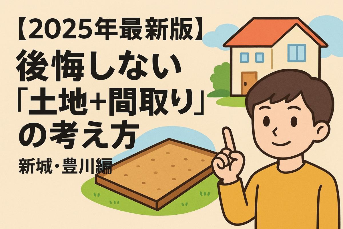 【2025年最新版】後悔しない「土地＋間取り」の考え方｜新城・豊川編