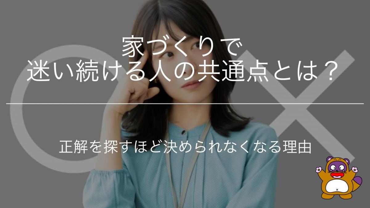 家づくりで迷い続ける人の共通点とは?正解を探すほど決められなくなる理由【動画有り】