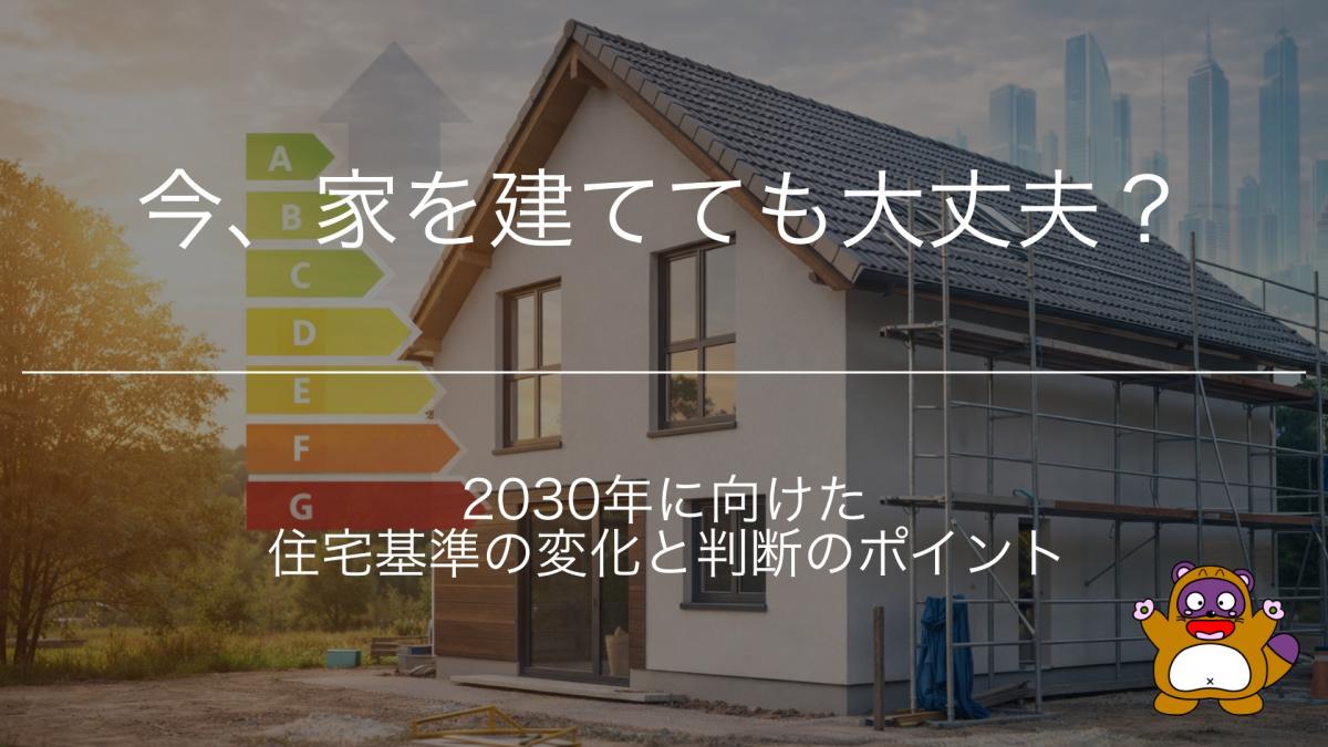 今、家を建てても大丈夫?2030年に向けた住宅基準の変化と判断のポイント