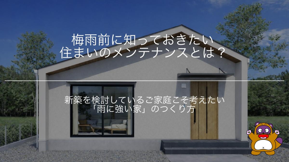 梅雨前に知っておきたい住まいのメンテナンスとは?新築を検討しているご家庭こそ考えたい「雨に強い家」のつくり方