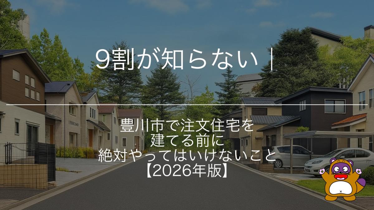 9割が知らない|豊川市で注文住宅を建てる前に絶対やってはいけないこと【2026年版】